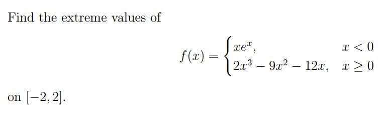 Find the extreme values of
on [-2,2].
f(x)
=
Sxe™,
x < 0
2x³9x² - 12x, x>0