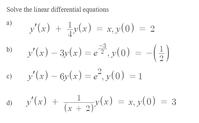 Solve the linear differential equations
a)
(x) = x, y(0) = 2
-3
y'(x) – 3p(x) – e, p(0) = -()
b)
y'(x) – 6y(x) = e², y(0)
= 1
c)
y'(x) + (x) = x, »(0) = 3
1
d) y'(x) +
(x +

