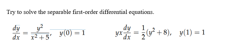 Try to solve the separable first-order differential equations.
dy
y?
dy
1
(у* + 8), у(1) —1
y(0) = 1
yX dx
%D
dx
x2 + 5'

