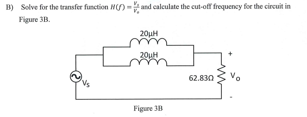 B) Solve for the transfer function H(f) = and calculate the cut-off frequency for the circuit in
Figure 3B.
20 Η
+
20μΗ
62.830
Vo
Figure 3B
