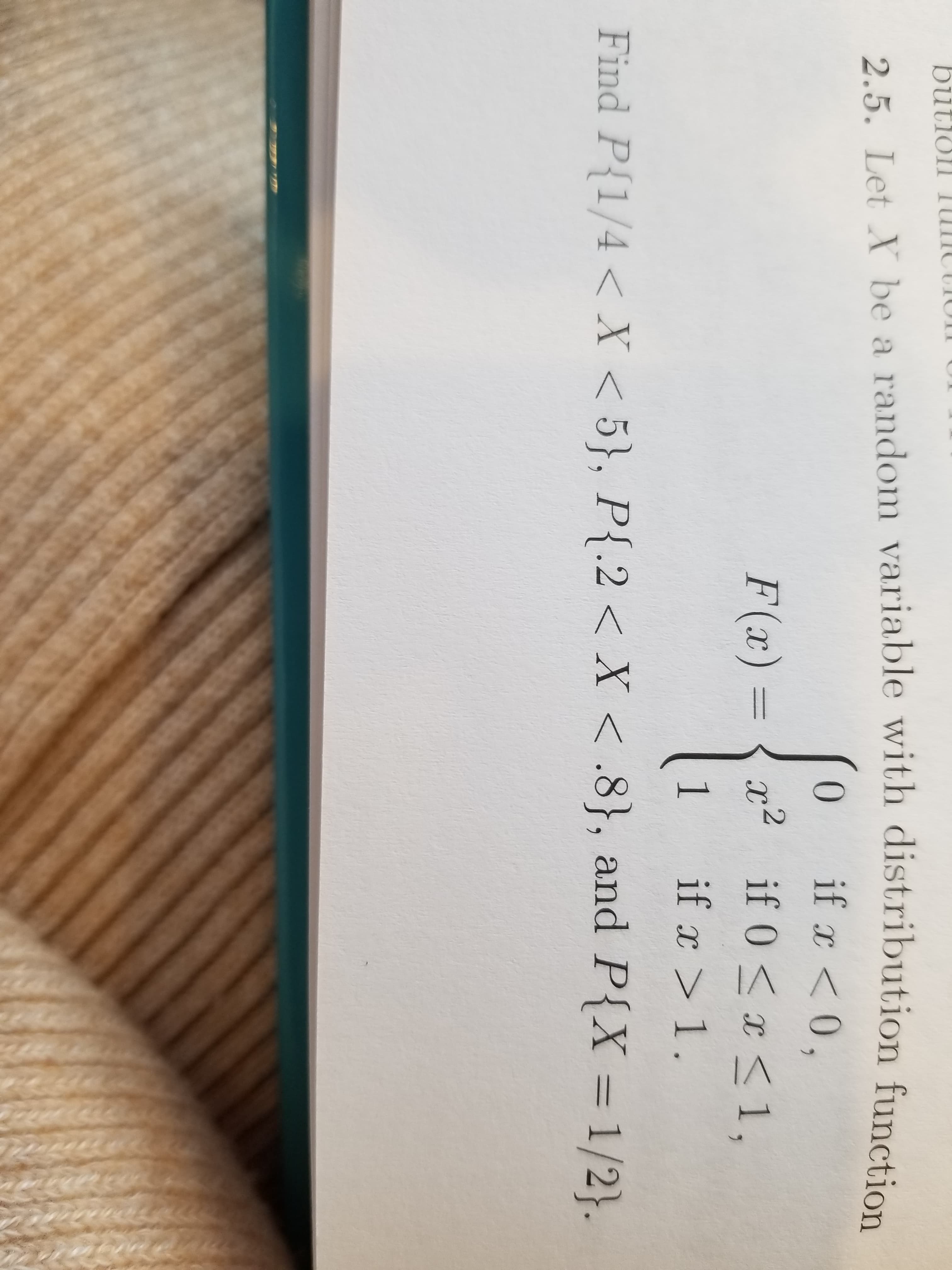 2.5. Let N be a random variable with distribution function
0 if <0
F(2) = 〈a,2
if 0 < x < 1
Find P{1,4 < X < 5), P12 < X < .8}, and P(X = 1/2).
