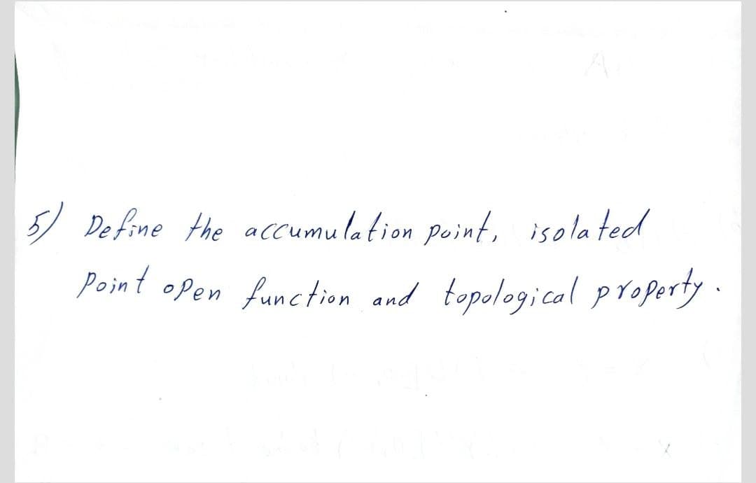 5) De fine the accumulation peint, isolated
Point open function and topological property.
