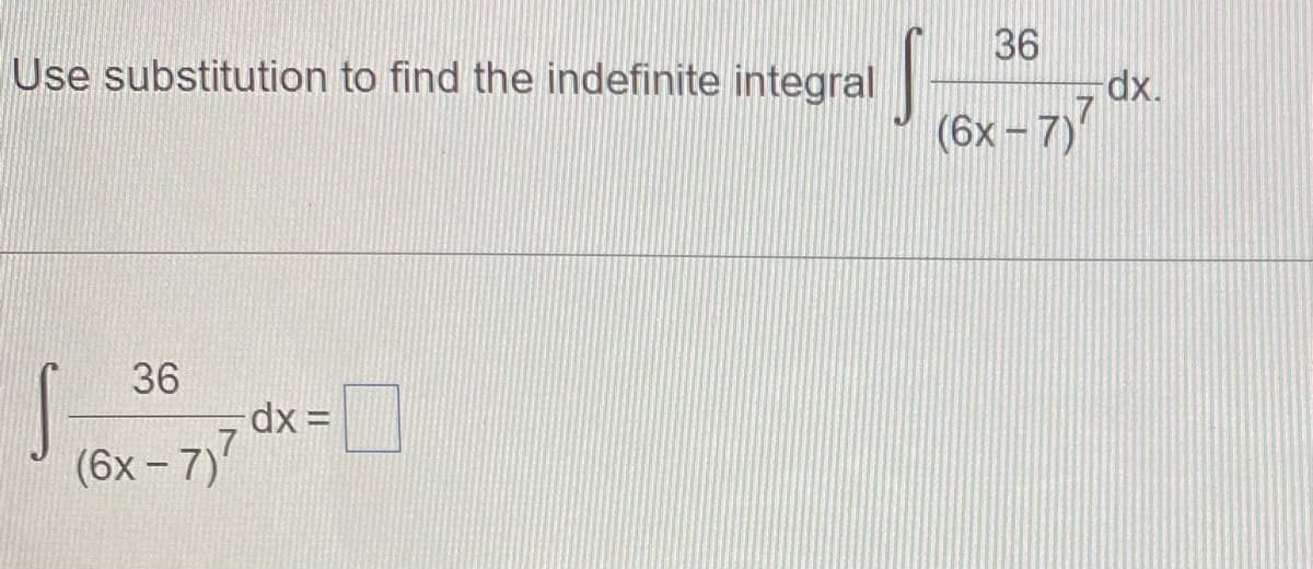 36
Use substitution to find the indefinite integral
dx.
(6x-7)
36
dx =
7
(6x - 7)
