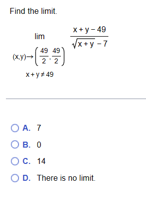 Find the limit.
lim
Y)--(45-49)
2
2
x+y #49
(x,y)→
x + y - 49
√x+y - 7
O A. 7
OB. 0
O C.
O D. There is no limit.
14