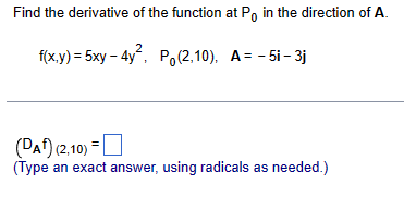 Find the derivative of the function at Po in the direction of A.
f(x,y) = 5xy-4y², P (2,10), A = -5i-3j
(DA) (2,10) =
(Type an exact answer, using radicals as needed.)