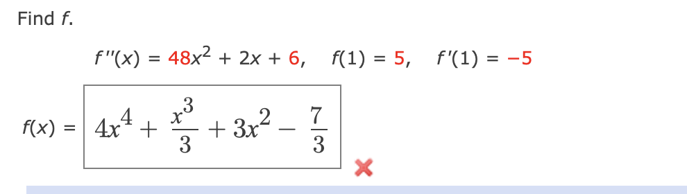 Find f.
f"(x) = 48x2 + 2x + 6, f(1) = 5, f'(1) = -5
3
+ 3x2
f(x) = | 4x* +
-
3
3
