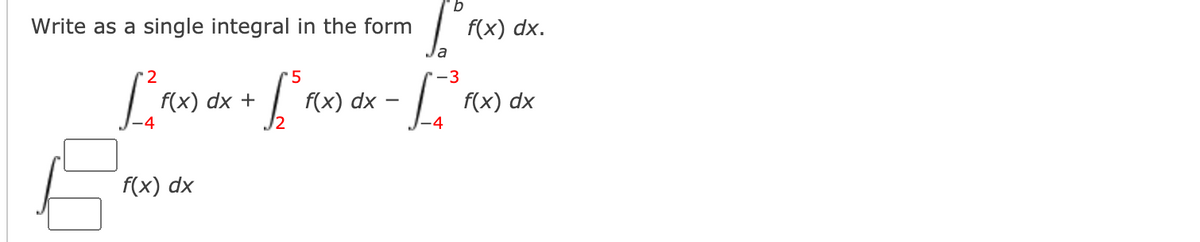 Write as a single integral in the form
f(x) dx.
f(x) dx +
f(x) dx
f(x) dx
f(x) dx
