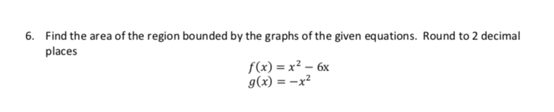 Find the area of the region bounded by the graphs of the given equations. Rou nd to 2 decimal
places
6.
f(x) x26x
g(x) =x2
