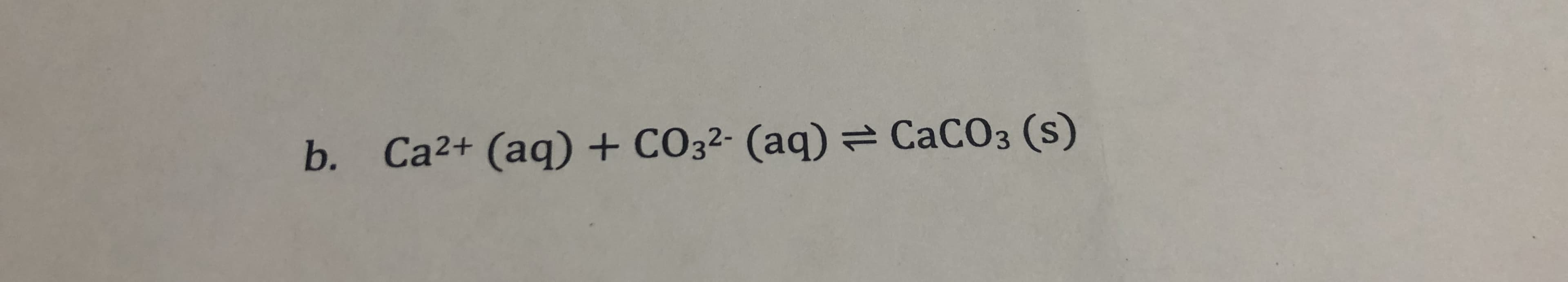 Ca2+ (aq) + CO32- (aq)CaCO3 (s)
b.
