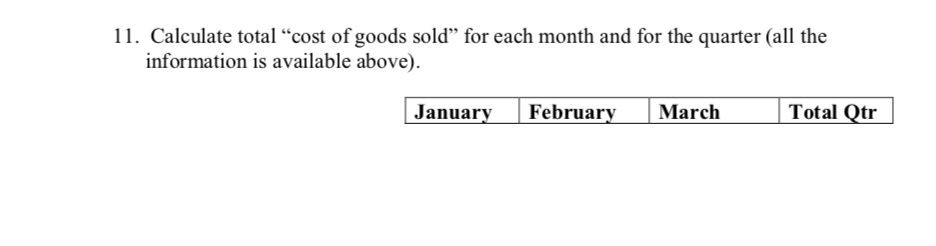 11. Calculate total “cost of goods sold" for each month and for the quarter (all the
information is available above).
Total Qtr
January
February
March
