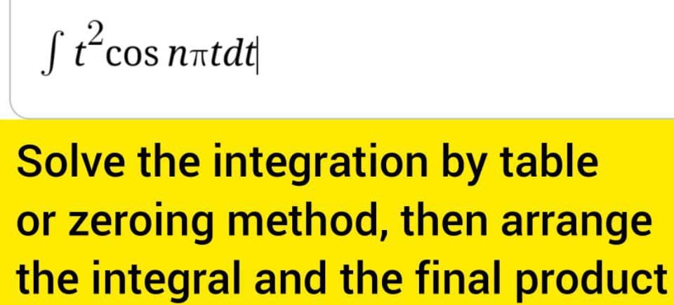[²cos n=tdt
2
Solve the integration by table
or zeroing method, then arrange
the integral and the final product