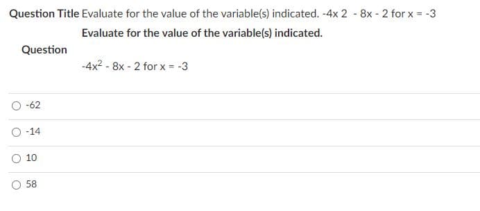 Question Title Evaluate for the value of the variable(s) indicated. -4x 2 - 8x - 2 for x = -3
Evaluate for the value of the variable(s) indicated.
Question
-4x2 - 8x - 2 for x - -3
-62
-14
10
58
