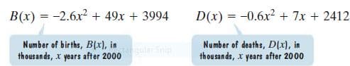 B(x) = -2.6x? + 49x + 3994
D(x) = -0.6x2 + 7x + 2412
Number of births, B(x), in
thousands, x years after 2000
Number of deaths, D(x), in
thousands, x years after 2000
Snip
