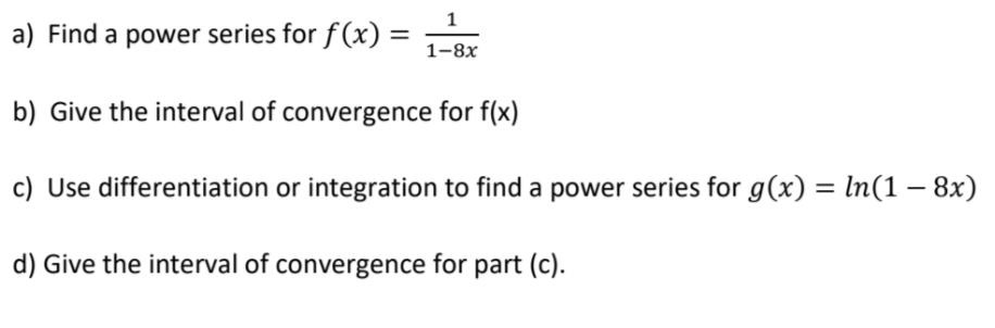 a) Find a power series for f(x) =
%3D
1-8х
b) Give the interval of convergence for f(x)
