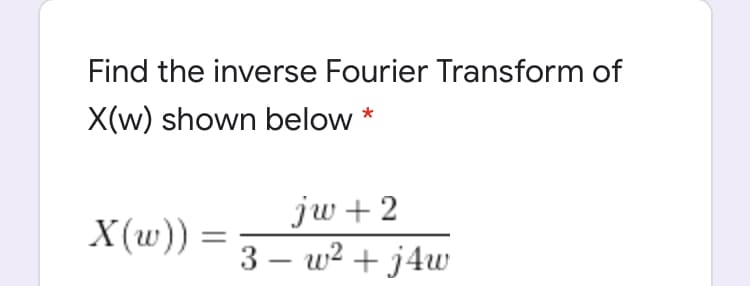 Find the inverse Fourier Transform of
X(w) shown below
jw+ 2
3 – w? + j4w
X(w))
