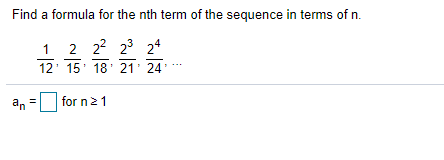 Find a formula for the nth term of the sequence in terms of n.
1
2 22 23 24
12' 15' 18' 21: 24'*
|
for n21
a, =
