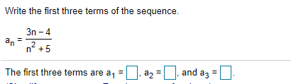 Write the first three terms of the sequence.
3n - 4
an
n +5
2
The first three terms are a, = |, a, =|, and az =
a2
%3D
