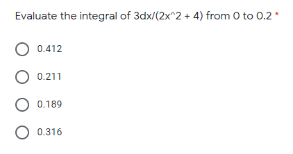 Evaluate the integral of 3dx/(2x^2 + 4) from 0 to 0.2 *
O 0.412
O 0.211
O 0.189
O 0.316
