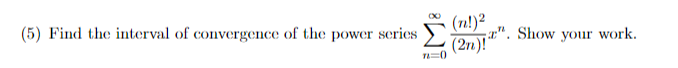 (5) Find the interval of convergence of the power scries
(n!)²
(2n)!"". Show your work.
T=0
