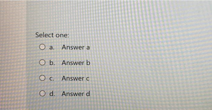 Select one:
O a. Answer a
O b.
Answer b
O c.
Answer c
O d.
Answer d