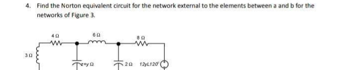 4. Find the Norton equivalent circuit for the network external to the elements between a and b for the
networks of Figure 3.
302
40
www
60
Tety Q
20
80
12yL120