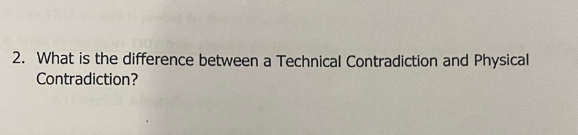 2. What is the difference between a Technical Contradiction and Physical
Contradiction?
