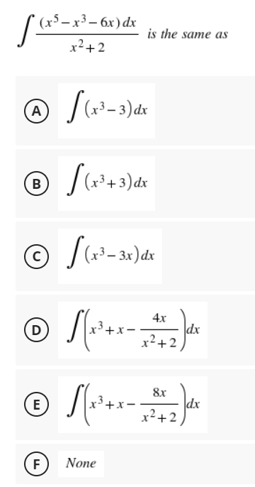 S (x5 – x3 – 6x) dx
is the same as
x²+2
A
B
4x
dx
x²+2
(D
8x
dx
x²+2
E
F
None
