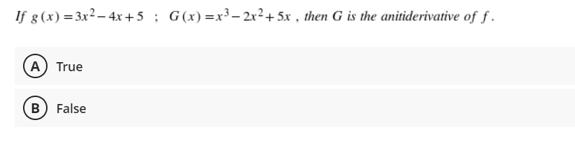If g (x) = 3x2 – 4x+5 ; G(x)=x3 – 2x2+ 5x , then G is the anitiderivative of f.
(A) True
B) False
