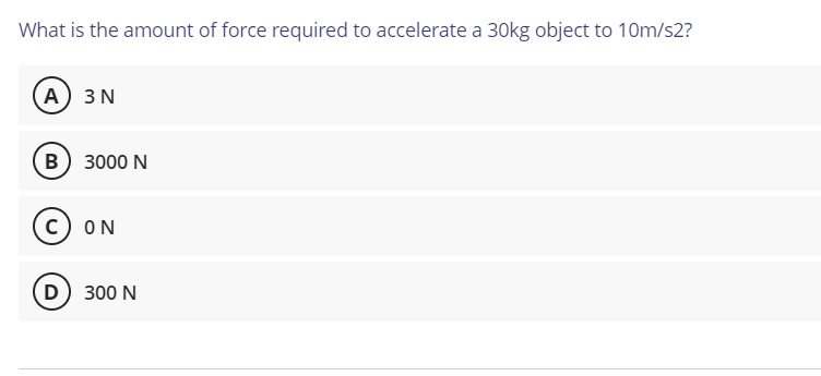 What is the amount of force required to accelerate a 30kg object to 10m/s2?
A 3 N
в) з000 N
c) ON
D) 300 N
