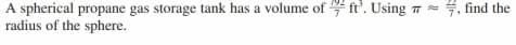 4, find the
A spherical propane gas storage tank has a volume of ft'. Using 7 =
radius of the sphere.
