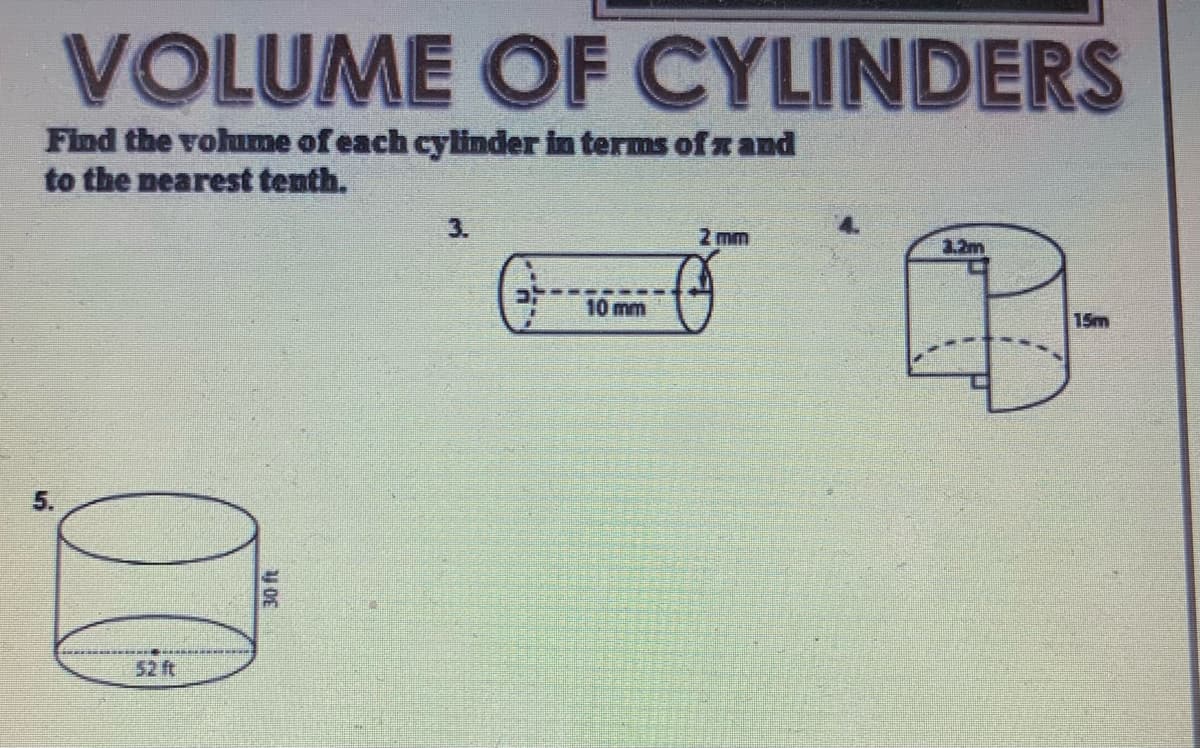 VOLUME OF CYLINDERS
Find the volume of each cylinder in terms of z and
to the nearest tenth.
3.
2 mm
3.2m
10mm
15m
52 ft
5.
