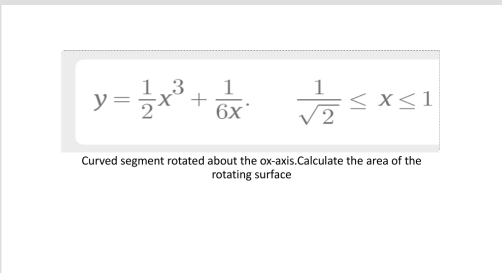 13
y =
1
< X<1
6x'
Curved segment rotated about the ox-axis.Calculate the area of the
rotating surface

