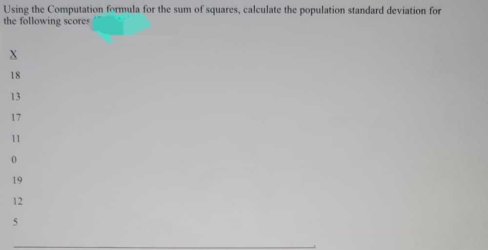 Using the Computation formula for the sum of squares, calculate the population standard deviation for
the following scores
X
18
13
17
11
0
19
12
5