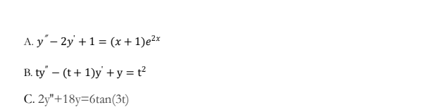 A. y"– 2y +1 = (x + 1)e²x
B. ty' – (t+ 1)y' + y = t?
C. 2y"+18y=6tan(3t)
