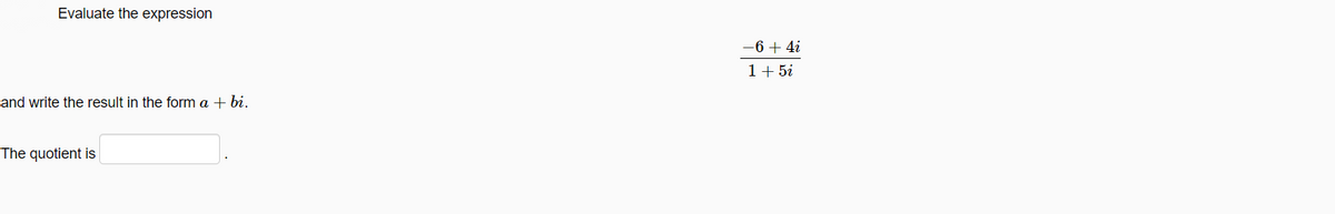 Evaluate the expression
-6 + 4i
1+ 5i
and write the result in the form a + bi.
The quotient is
