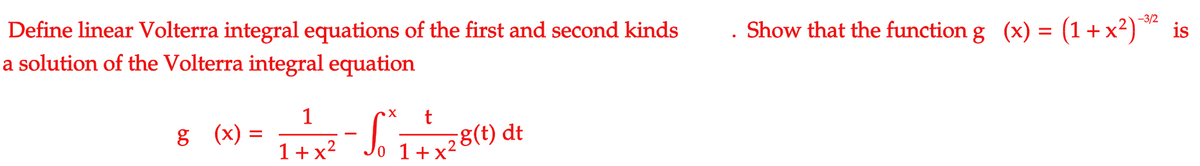 Define linear Volterra integral equations of the first and second kinds
a solution of the Volterra integral equation
Show that the function g (x) = (1+ x²)** is
-3/2
1
g (x) =
1+x?
° 1+x²8(t) dt
