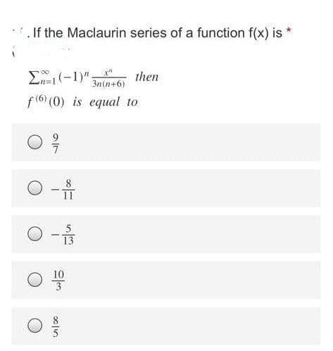 .If the Maclaurin series of a function f(x) is
E(-1)" then
3n(n+6)
f(6) (0) is equal to
8
11
5
13
10
