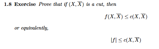 1.8 Exercise Prove that if (X,X) is a cut, then
f(X,X) < «(X,X)
equivalently,
\f| < c(X,X)
