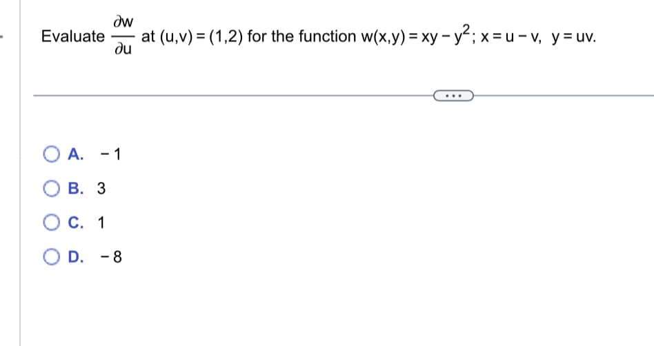 Evaluate
Əw
at (u, v) = (1,2) for the function w(x,y) = xy-y²; x = u-v, y = uv.
ди
O A. - 1
O B.
3
C. 1
OD. -8