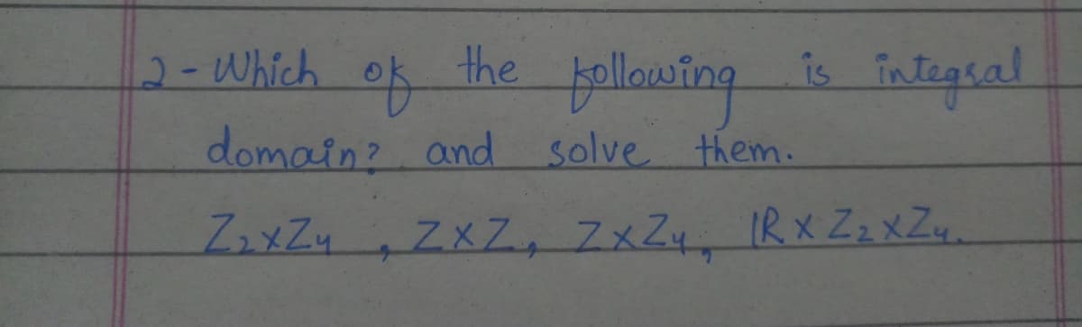 2-Which of the pallowing is Tntegral
domain? and solve them.
ZXZ, ZxZ4, IRx Zz x Zu.

