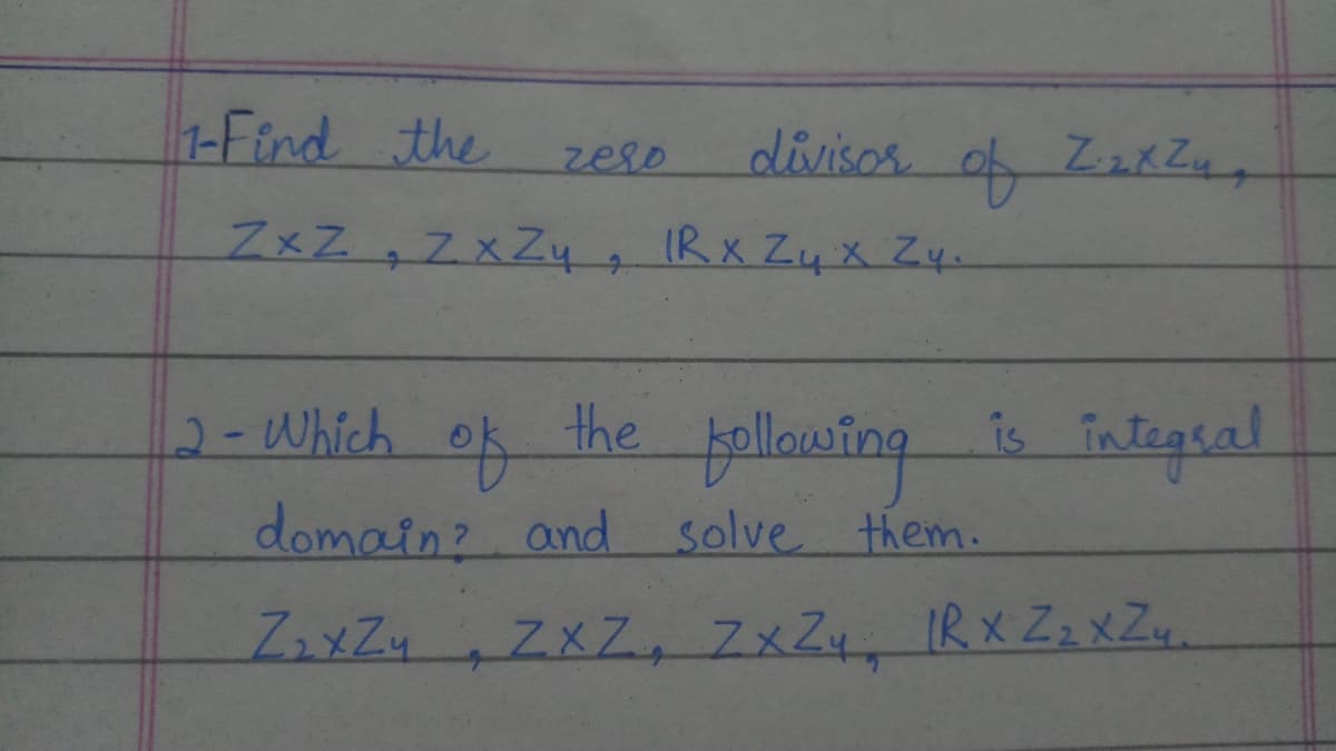 1-Find the
divisos.
zeso
ZxZ,ZXZ4 IRX Zux Zy
2-Which
ok
domain?
the
is integral
and solve them.
ZXZ, 7xZ4 IRX Zz xZu.
