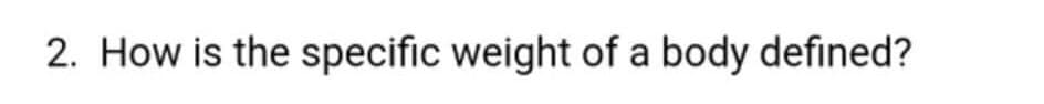 2. How is the specific weight of a body defined?

