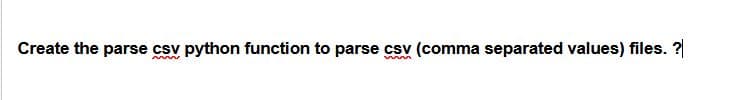 Create the parse csv python function to parse csv (comma separated values) files. ?
