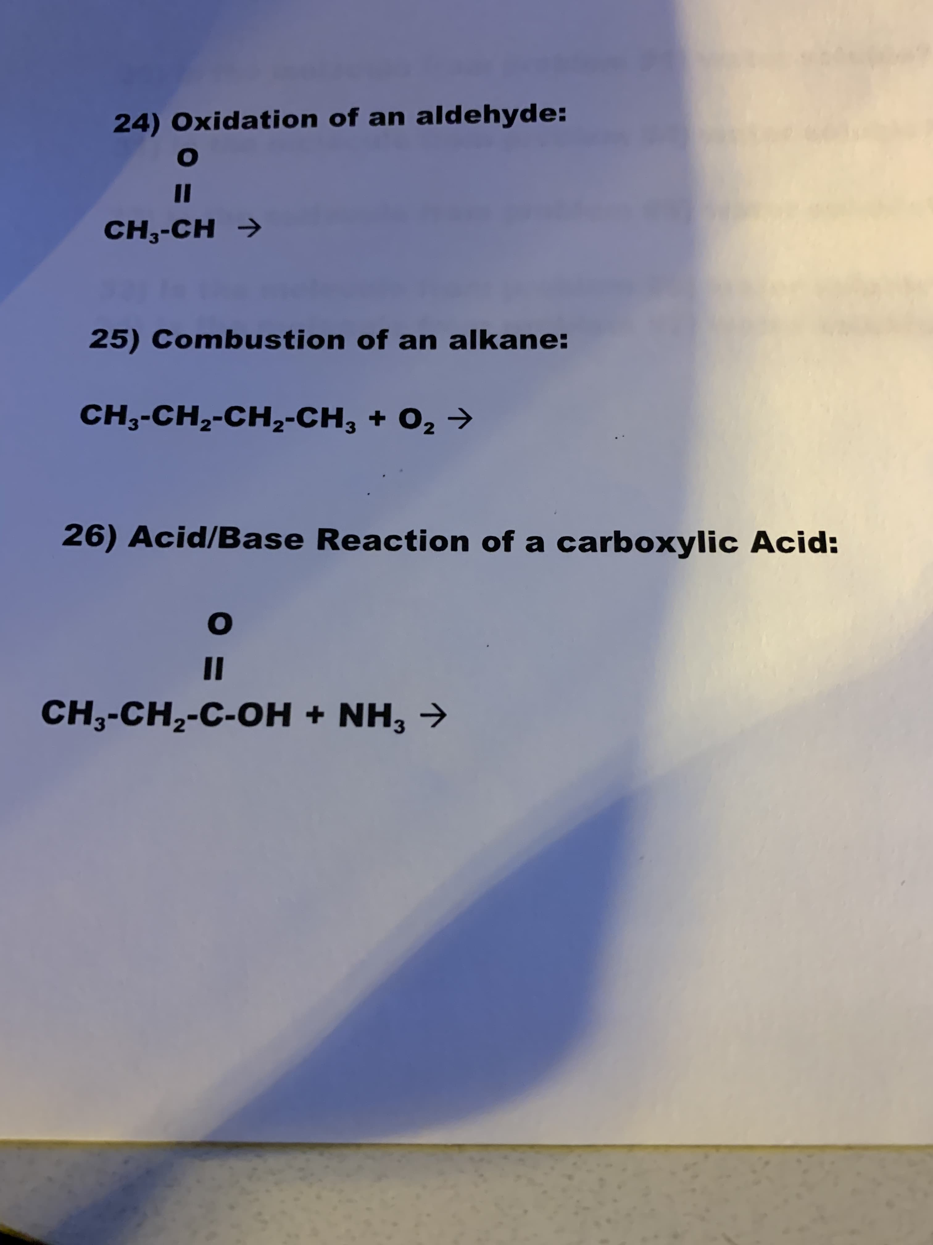 24) Oxidation of an aldehyde:
O
II
CH,-CH
25) Combustion of an alkane:
CH3-CH2-CH2-CH3 + O2
26) Acid/Base Reaction of a carboxylic Acid:
O
1I
CH3-CH2-C-OH + NH3
