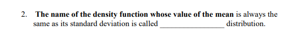 2. The name of the density function whose value of the mean is always the
same as its standard deviation is called
distribution.
