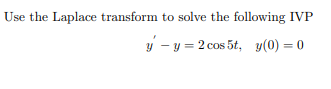 Use the Laplace transform to solve the following IVP
y - y = 2 cos 5t, y(0) = 0
%3D
