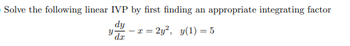 Solve the following linear IVP by first finding
appropriate integrating factor
an
dy
x = 2y², y(1) = 5
