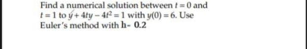 Find a numerical solution between t= 0 and
t = 1 to y+ 4ty-4t? = 1 with y(0) = 6. Use
Euler's method with h- 0.2
