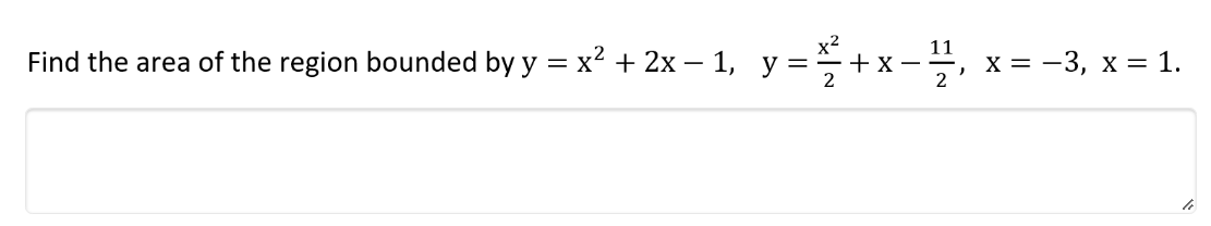 11
Find the area of the region bounded by y = x2 + 2x – 1, y =
x = -3, x = 1.
2
