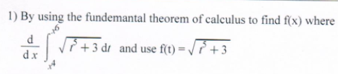 1) By using the fundemantal theorem of calculus to find f(x) where
v? +3 dr and use f(t) = / ? +3
dx
